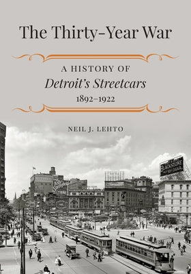 The Thirty-Year War: A History of Detroit's Streetcars, 1892-1922 by Lehto, Neil J.