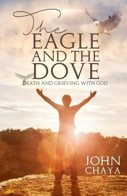 The Eagle and the Dove: Death & Grieving with God by Chaya, John J.