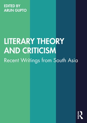 Literary Theory and Criticism: Recent Writings from South Asia by Gupto, Arun