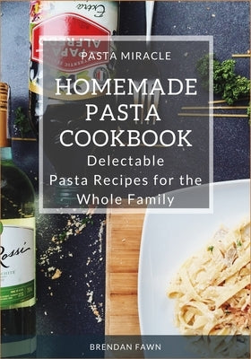 Homemade Pasta Cookbook: Delectable Pasta Recipes for the Whole Family by Fawn, Brendan