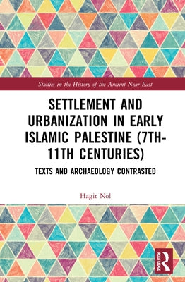 Settlement and Urbanization in Early Islamic Palestine, 7th-11th Centuries: Texts and Archaeology Contrasted by Nol, Hagit