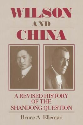 Wilson and China: A Revised History of the Shandong Question: A Revised History of the Shandong Question by Elleman, Bruce