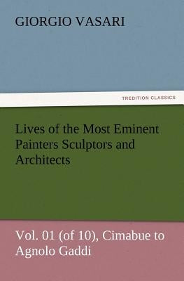 Lives of the Most Eminent Painters Sculptors and Architects Vol. 01 (of 10), Cimabue to Agnolo Gaddi by Vasari, Giorgio