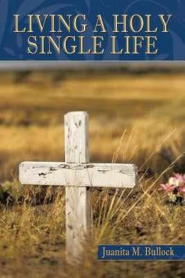 Living a Holy Single Life by Bullock, Juanita M.