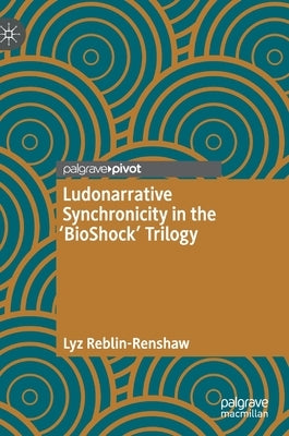 Ludonarrative Synchronicity in the 'Bioshock' Trilogy by Reblin-Renshaw, Lyz