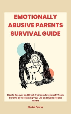 Emotionally Abusive Parents Survival Guide: How to Recover and Break free from Emotionally Toxic Parents by Reclaiming Your Life and Build a Health Fu by Pouros, Marisa