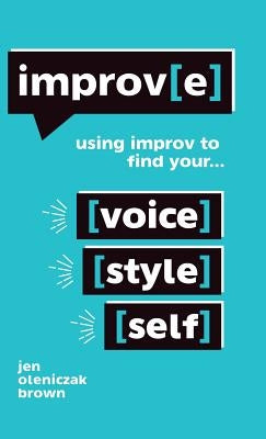 Improv(e): Using Improv to Find Your Voice, Style, and Self by Oleniczak Brown, Jen