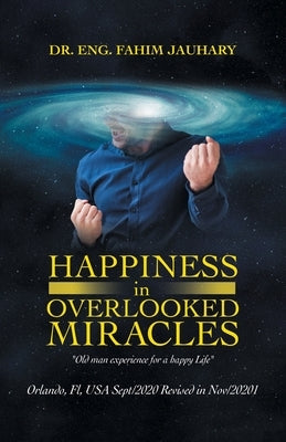 Happiness in Overlooked Miracles: Orlando, Fl, Usa Sept/2020 Revised in Nov/20201 by Jauhary, Eng Fahim