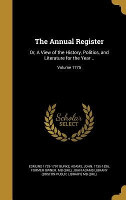 The Annual Register: Or, A View of the History, Politics, and Literature for the Year ..; Volume 1775 by Burke, Edmund 1729-1797