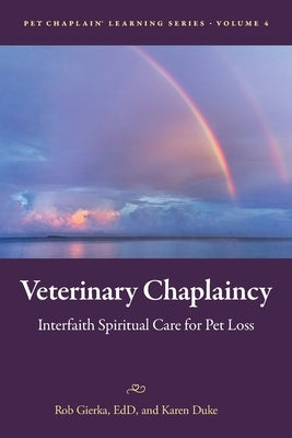 Veterinary Chaplaincy: Interfaith Spiritual Care for Pet Loss by Gierka, Robert E.