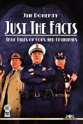 Just The Facts: True Tales of Cops and Criminals by Doherty, Jim