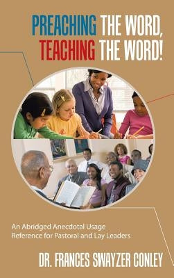 Preaching the Word, Teaching the Word!: An Abridged Anecdotal Usage Reference for Pastoral and Lay Leaders by Conley, Frances Swayzer