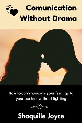 Communication Without Drama: How to communicate your Feelings to your Partner without fighting by Joyce, Shaquille