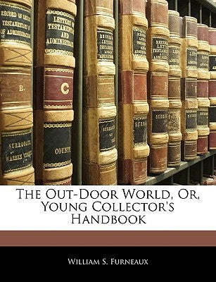 The Out-Door World, Or, Young Collector's Handbook by Furneaux, William S.