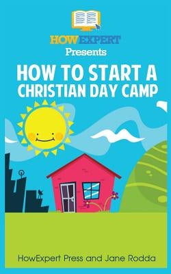 How To Start a Christian Day Camp: Your Step-By-Step Guide To Starting a Christian Day Camp by Rodda, Jane