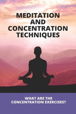 Meditation And Concentration Techniques: What Are The Concentration Exercises?: Concentration Focus Techniques by Rourk, Tasia