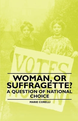 Woman, Or Suffragette? - A Question of National Choice by Corelli, Marie