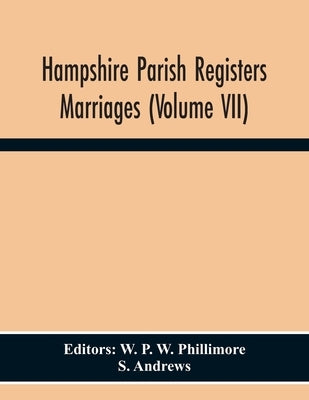 Hampshire Parish Registers Marriages (Volume Vii) by P. W. Phillimore, W.