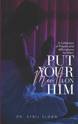Put Your Mouth on Him: A Collection of Prayers and Affirmations for Men by Elliott, Mary E.