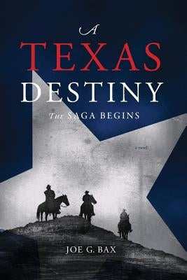 A Texas Destiny: The Saga Begins by Bax, Joe G.