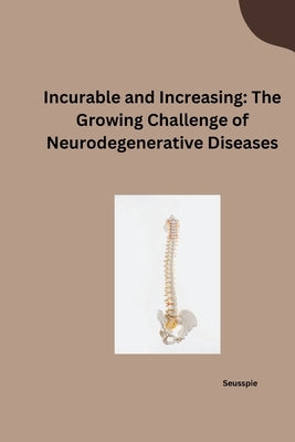 Incurable and Increasing: The Growing Challenge of Neurodegenerative Diseases by Seusspie