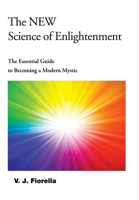 The New Science of Enlightenment: The Essential Guide to Becoming a Modern Mystic by Fiorella, V. J.