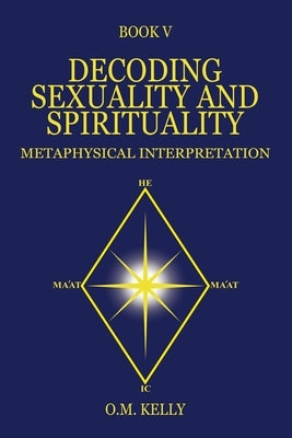 Decoding Sexuality and Spirituality: Metaphysical Interpretation by Kelly, O. M.