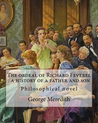 The ordeal of Richard Feverel: a history of a father and son. By: George Meredith: The Ordeal of Richard Feverel: A History of Father and Son (1859) by Meredith, George