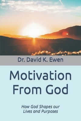 Motivation From God: How God Shapes our Lives and Purposes by Ewen, David K.