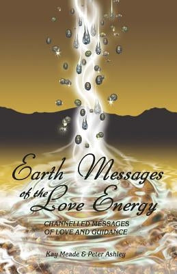 Earth Messages of the Love Energy: Channelled Messages of Love and Guidance by Ashley, Peter