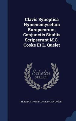 Clavis Synoptica Hymenomycetum Europæorum, Conjunctis Studiis Scripserunt M.C. Cooke Et L. Quelet by Cooke, Mordecai Cubitt