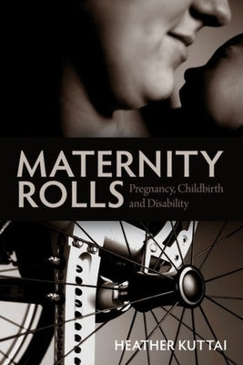 Maternity Rolls: Pregnancy, Childbirth and Disability by Kuttai, Heather