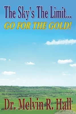 The Sky's the Limit: Go for the Gold! by Hall, Melvin R.