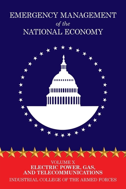 Emergency Management of the National Economy: Volume X: Electric Power, Gas, and Telecommunications by Industrial College of the Armed Forces