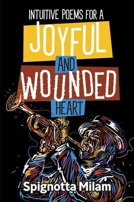Intuitive Poems for a Joyful and Wounded Heart by Milam, Spignotta