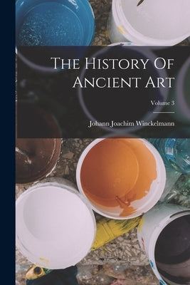 The History Of Ancient Art; Volume 3 by Winckelmann, Johann Joachim