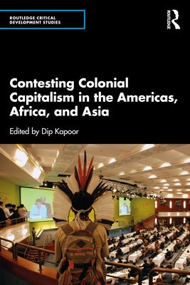 Contesting Colonial Capitalism in the Americas, Africa, and Asia by Kapoor, Dip