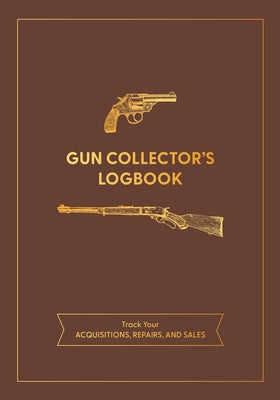 Gun Collector's Logbook: Track Your Acquisitions, Repairs, and Sales by Editors of Chartwell Books