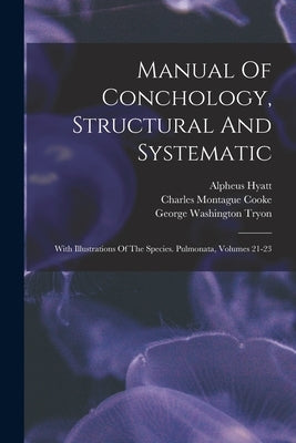 Manual Of Conchology, Structural And Systematic: With Illustrations Of The Species. Pulmonata, Volumes 21-23 by Tryon, George Washington