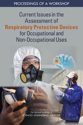 Current Issues in the Assessment of Respiratory Protective Devices for Occupational and Non-Occupational Uses: Proceedings of a Workshop by National Academies of Sciences Engineeri