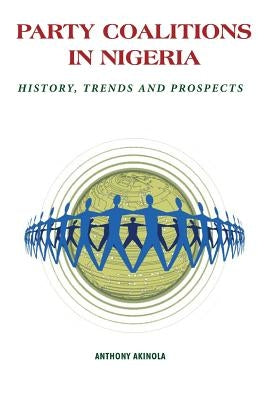 Party Coalitions in Nigeria. History, Trends and Prospects by Akinola, Anthony A.