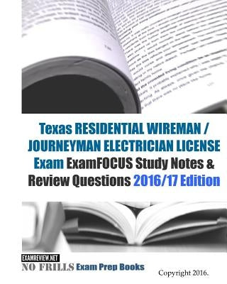 Texas RESIDENTIAL WIREMAN / JOURNEYMAN ELECTRICIAN Exam ExamFOCUS Study Notes & Review Questions 2016/17 Edition by Examreview