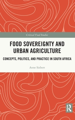 Food Sovereignty and Urban Agriculture: Concepts, Politics, and Practice in South Africa by Siebert, Anne