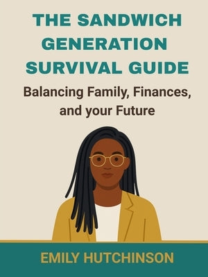 The Sandwich Generation Survival Guide Balancing Family, Finances, and Your Future by Hutchinson, Emily