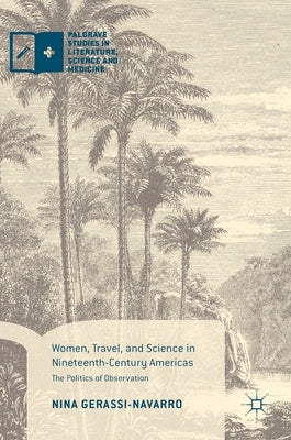 Women, Travel, and Science in Nineteenth-Century Americas: The Politics of Observation by Gerassi-Navarro, Nina