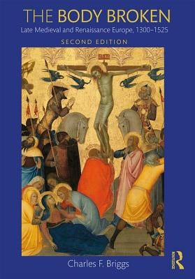 The Body Broken: Late Medieval and Renaissance Europe, 1300-1525 by Briggs, Charles F.
