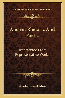 Ancient Rhetoric And Poetic: Interpreted From Representative Works by Baldwin, Charles Sears