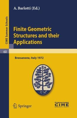 Finite Geometric Structures and Their Applications: Lectures Given at a Summer School of the Centro Internazionale Matematico Estivo (C.I.M.E.) Held i by Barlotti, A.