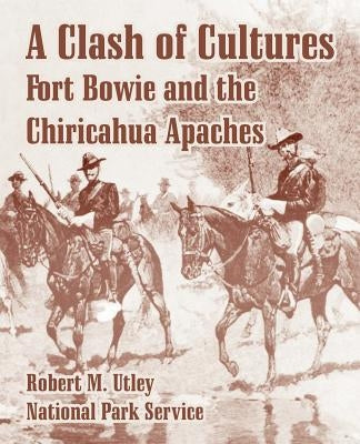 A Clash of Cultures: Fort Bowie and the Chiricahua Apaches by Utley, Robert M.