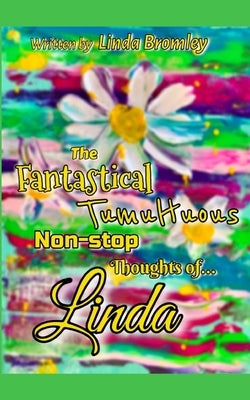 The Fantastical Tumultuous Non-stop Thoughts of Linda! by Bromley, Linda